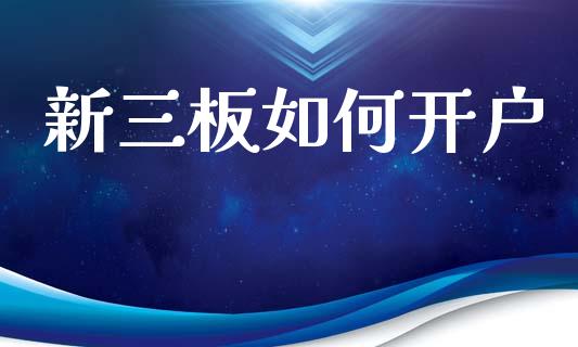新三板如何开户_https://wap.kuaijiepai.net_财务咨询_第1张