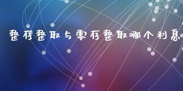 整存整取与零存整取哪个利息_https://wap.kuaijiepai.net_财务咨询_第1张