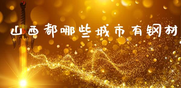 山西都哪些城市有钢材_https://wap.kuaijiepai.net_金融科技_第1张