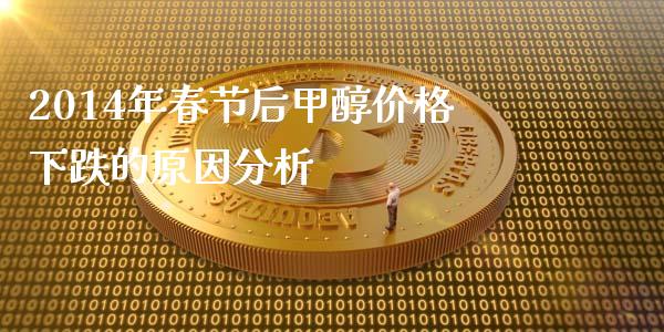 2014年春节后甲醇价格下跌的原因分析_https://wap.kuaijiepai.net_外汇交易_第1张