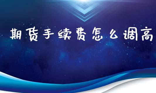 期货手续费怎么调高_https://wap.kuaijiepai.net_财务咨询_第1张