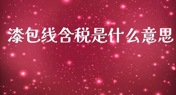 漆包线含税是什么意思_https://wap.kuaijiepai.net_财务咨询_第1张