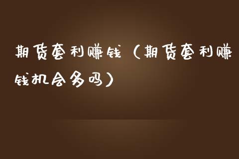 期货套利赚钱(期货套利赚钱机会多吗)_外汇交易_第1张_金融科技_财务风控_外汇交易_财务咨询 期货套利赚钱(期货套利赚钱机会多吗)_https://wap.kuaijiepai.net_外汇交易_第1张