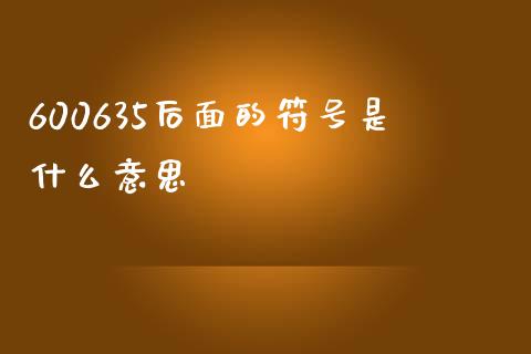 600635后面的符号是什么意思_https://wap.kuaijiepai.net_财务风控_第1张