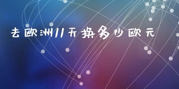 去欧洲11天换多少欧元_https://wap.kuaijiepai.net_金融科技_第1张