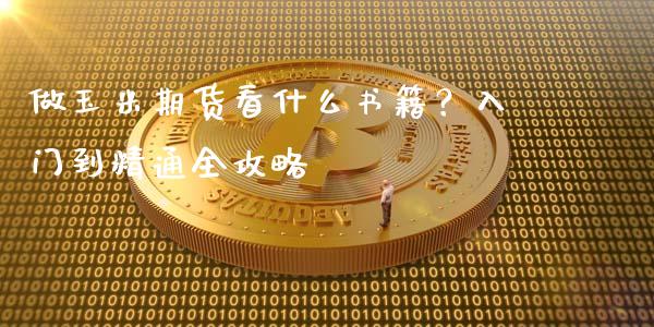 做玉米期货看什么书籍?入门到精通全攻略_外汇交易_第1张_金融科技_财务风控_外汇交易_财务咨询 做玉米期货看什么书籍?入门到精通全攻略_https://wap.kuaijiepai.net_外汇交易_第1张