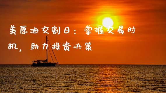 美原油交割日：掌握交易时机，助力投资决策_https://wap.kuaijiepai.net_金融科技_第1张