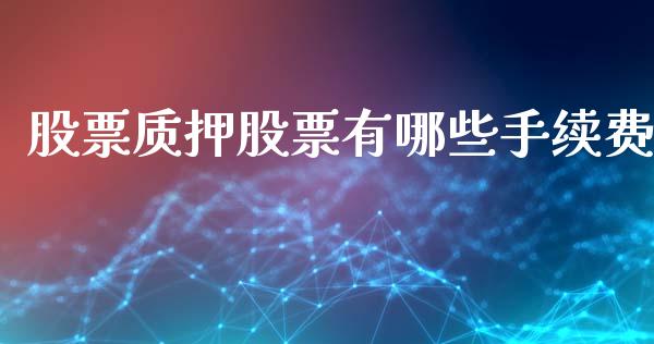 股票质押股票有哪些手续费_https://wap.kuaijiepai.net_财务风控_第1张