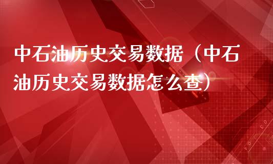 中石油历史交易数据（中石油历史交易数据怎么查）_https://wap.kuaijiepai.net_财务风控_第1张