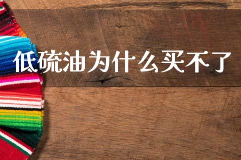 低硫油为什么买不了_https://wap.kuaijiepai.net_外汇交易_第1张