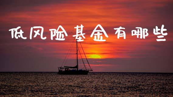 低风险基金有哪些_https://wap.kuaijiepai.net_财务风控_第1张