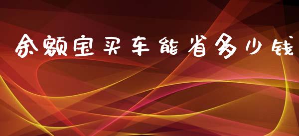 余额宝买车能省多少钱_https://wap.kuaijiepai.net_金融科技_第1张