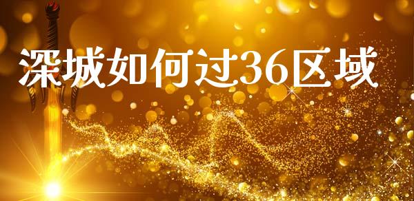 深城如何过36区域_https://wap.kuaijiepai.net_财务咨询_第1张