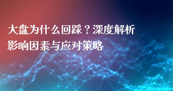 大盘为什么回踩？深度解析影响因素与应对策略_https://wap.kuaijiepai.net_外汇交易_第1张
