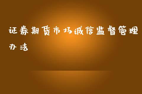 证券期货市场诚信监督管理办法_https://wap.kuaijiepai.net_外汇交易_第1张