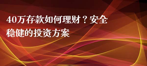 40万存款如何理财？安全稳健的投资方案_https://wap.kuaijiepai.net_外汇交易_第1张
