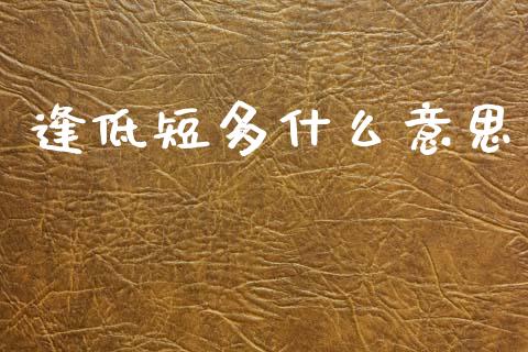 逢低短多什么意思_https://wap.kuaijiepai.net_财务咨询_第1张