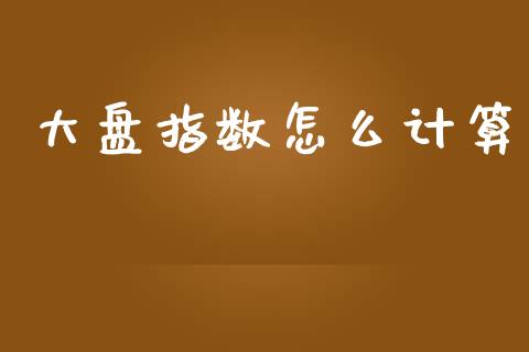 大盘指数怎么计算_https://wap.kuaijiepai.net_财务风控_第1张