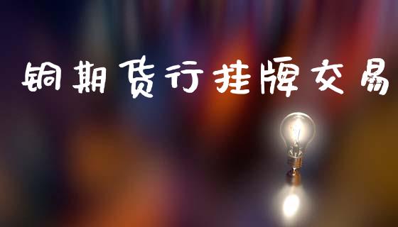 铜期货行挂牌交易_https://wap.kuaijiepai.net_财务咨询_第1张