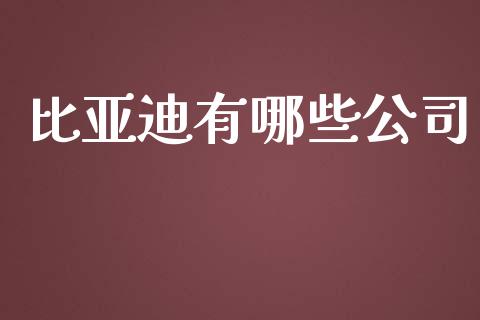 比亚迪有哪些公司_https://wap.kuaijiepai.net_外汇交易_第1张