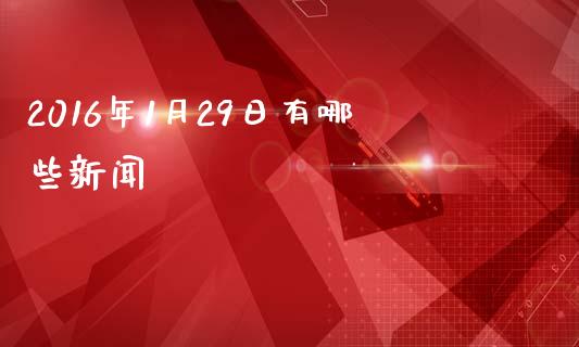 2016年1月29日有哪些新闻_https://wap.kuaijiepai.net_金融科技_第1张
