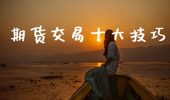 期货交易十大技巧_https://wap.kuaijiepai.net_金融科技_第1张