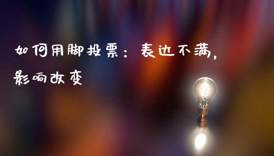如何用脚投票：表达不满，影响改变_https://wap.kuaijiepai.net_外汇交易_第1张
