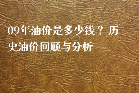 09年油价是多少钱？ 历史油价回顾与分析_https://wap.kuaijiepai.net_金融科技_第1张