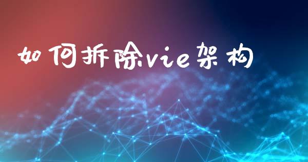 如何拆除vie架构_https://wap.kuaijiepai.net_财务咨询_第1张