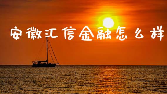 安徽汇信金融怎么样_https://wap.kuaijiepai.net_财务咨询_第1张