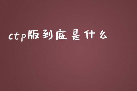 ctp版到底是什么_https://wap.kuaijiepai.net_金融科技_第1张