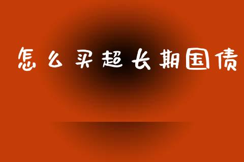 怎么买超长期国债_https://wap.kuaijiepai.net_外汇交易_第1张