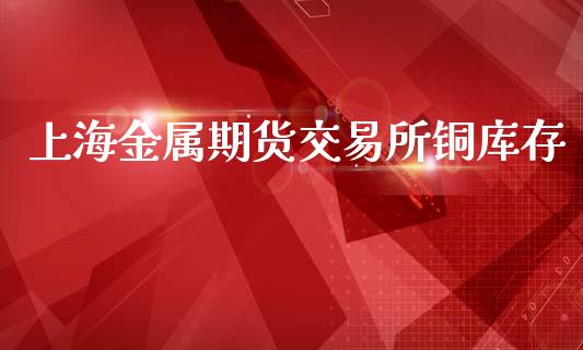 上海金属期货交易所铜库存_https://wap.kuaijiepai.net_财务风控_第1张