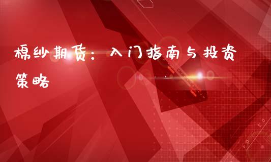 棉纱期货：入门指南与投资策略_https://wap.kuaijiepai.net_外汇交易_第1张
