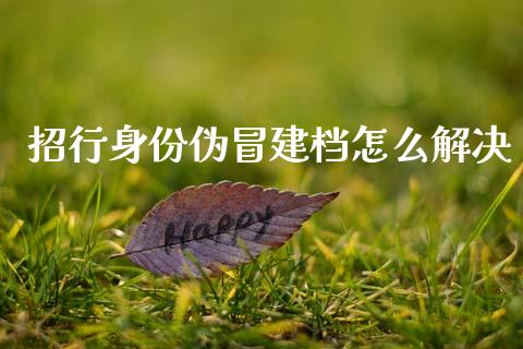 招行身份伪冒建档怎么解决_https://wap.kuaijiepai.net_金融科技_第1张
