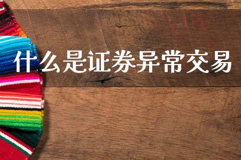 什么是证券异常交易_https://wap.kuaijiepai.net_金融科技_第1张