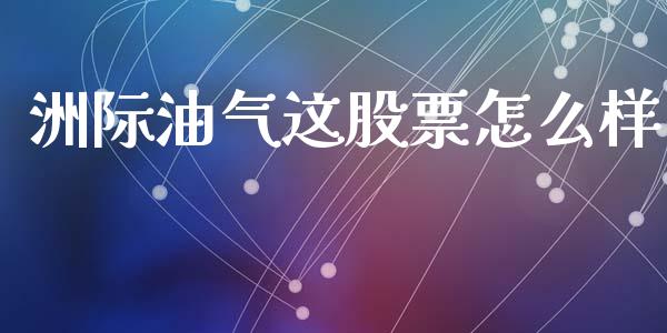 洲际油气这股票怎么样_https://wap.kuaijiepai.net_外汇交易_第1张