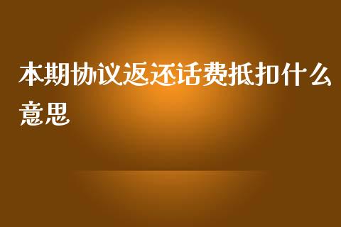 本期协议返还话费抵扣什么意思_https://wap.kuaijiepai.net_财务咨询_第1张