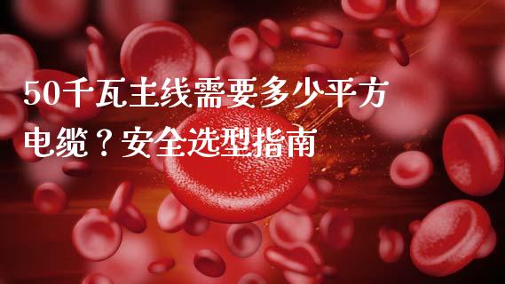 50千瓦主线需要多少平方电缆？安全选型指南_https://wap.kuaijiepai.net_外汇交易_第1张