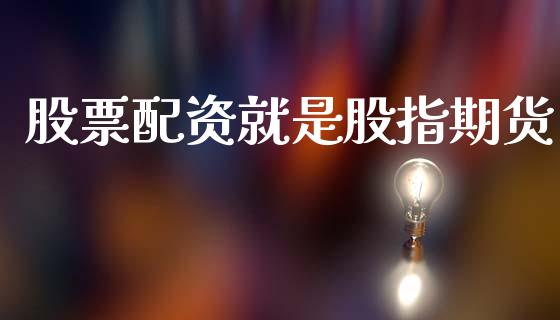 股票配资就是股指期货_https://wap.kuaijiepai.net_财务风控_第1张