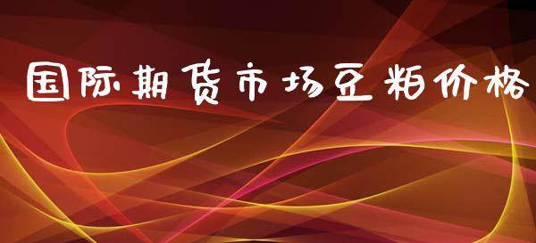 国际期货市场豆粕价格_https://wap.kuaijiepai.net_财务咨询_第1张