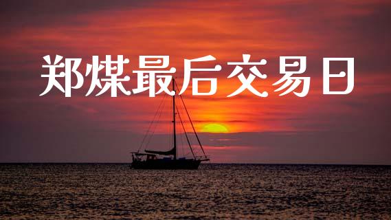 郑煤最后交易日_https://wap.kuaijiepai.net_财务咨询_第1张