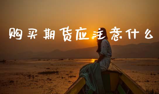购买期货应注意什么_https://wap.kuaijiepai.net_财务咨询_第1张