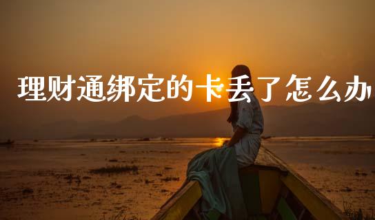 理财通绑定的卡丢了怎么办_https://wap.kuaijiepai.net_金融科技_第1张