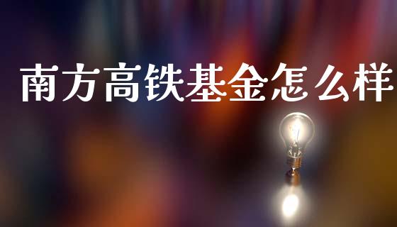 南方高铁基金怎么样_https://wap.kuaijiepai.net_金融科技_第1张