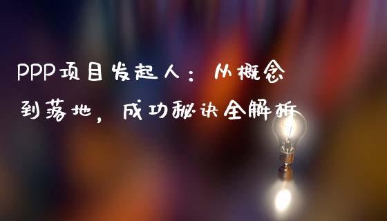 PPP项目发起人：从概念到落地，成功秘诀全解析_https://wap.kuaijiepai.net_财务咨询_第1张