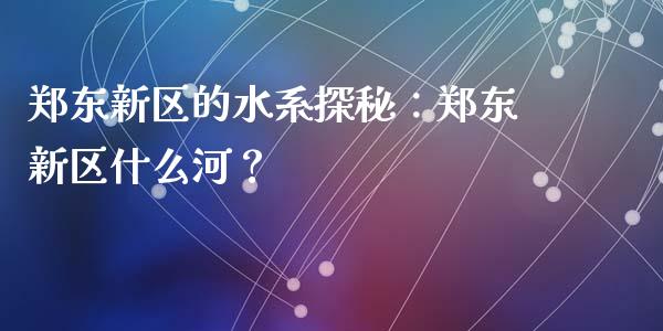 郑东新区的水系探秘：郑东新区什么河？_https://wap.kuaijiepai.net_财务风控_第1张