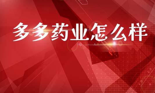 多多药业怎么样_https://wap.kuaijiepai.net_财务咨询_第1张