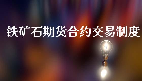 铁矿石期货合约交易制度_https://wap.kuaijiepai.net_财务风控_第1张