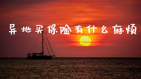 异地买保险有什么麻烦_https://wap.kuaijiepai.net_金融科技_第1张